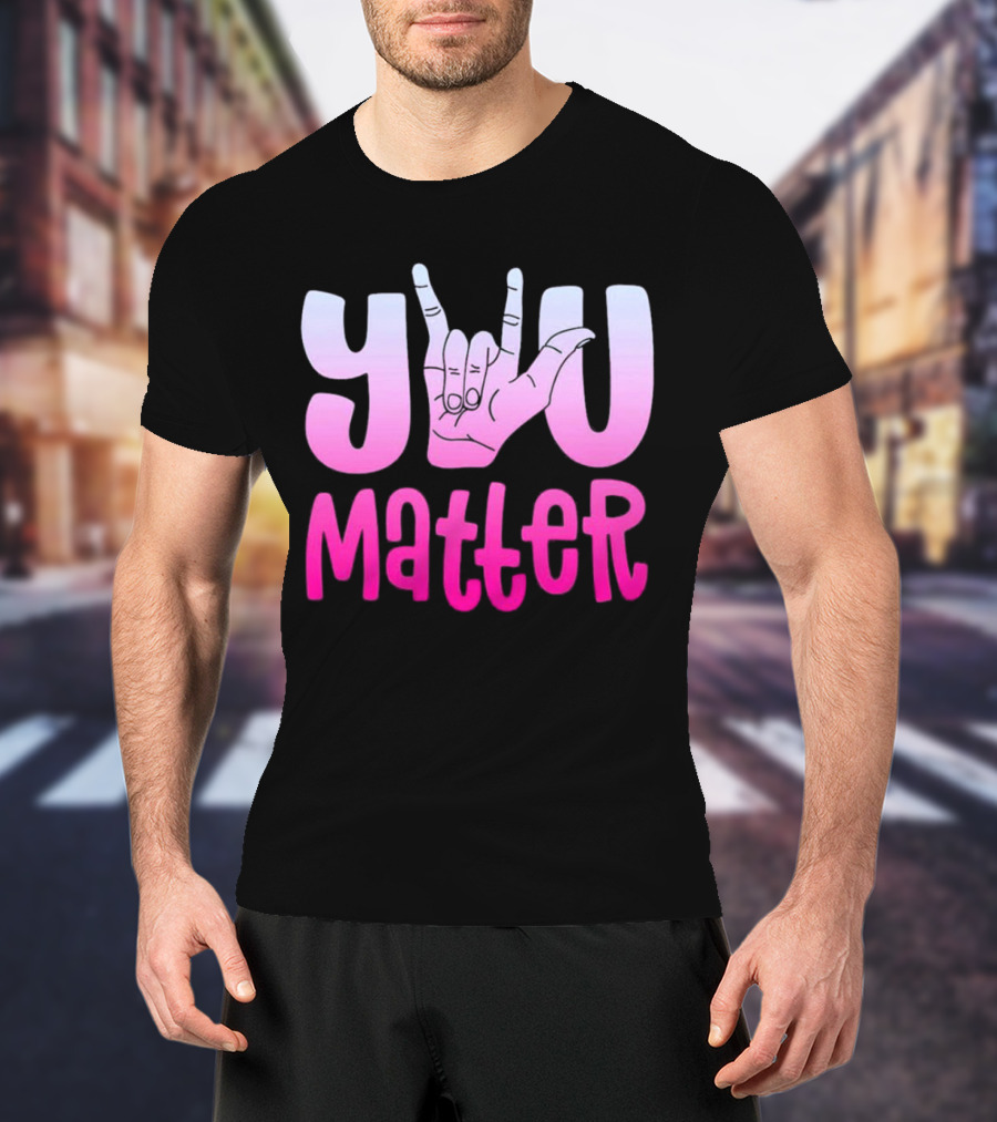 You Matter Sign Language Deaf Awareness You Matter T-Shirt