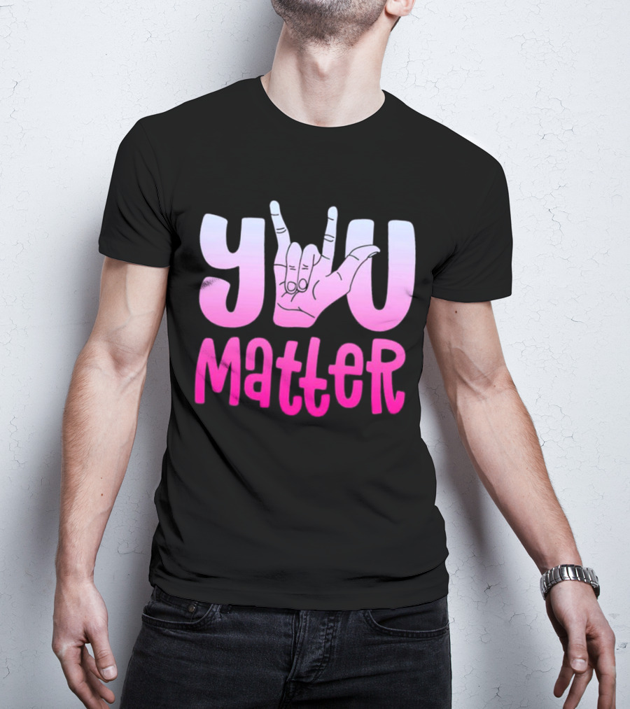 You Matter Sign Language Deaf Awareness You Matter T-Shirt