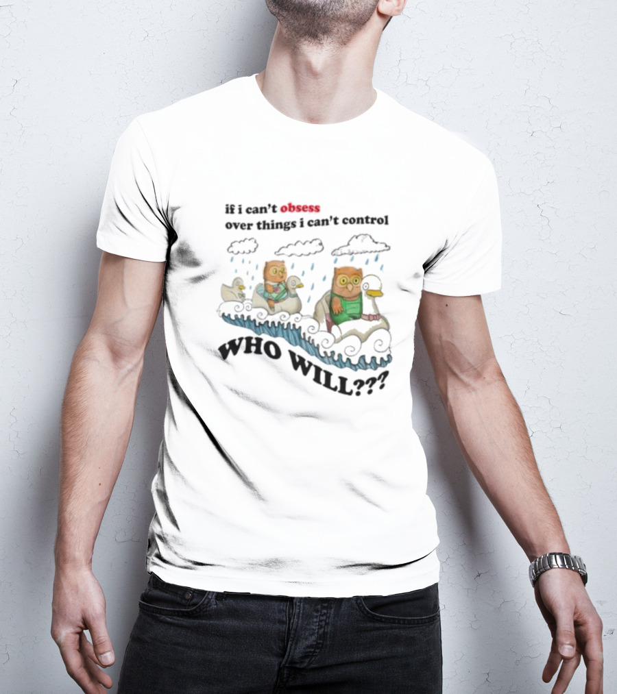 Who Will Obsess Over Things I Can’t Control Owl And Duck In Rainstorm T-Shirt