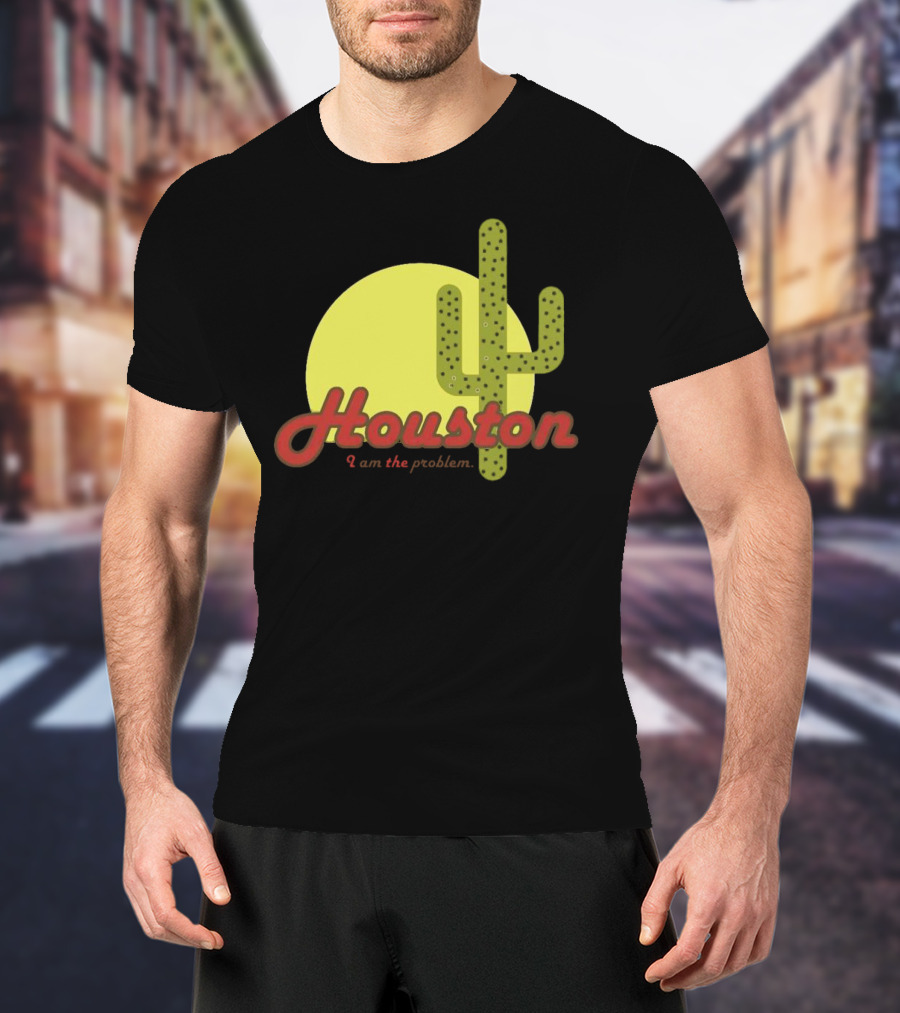 Houston I Am The Problem Cactus Sunset T-Shirt