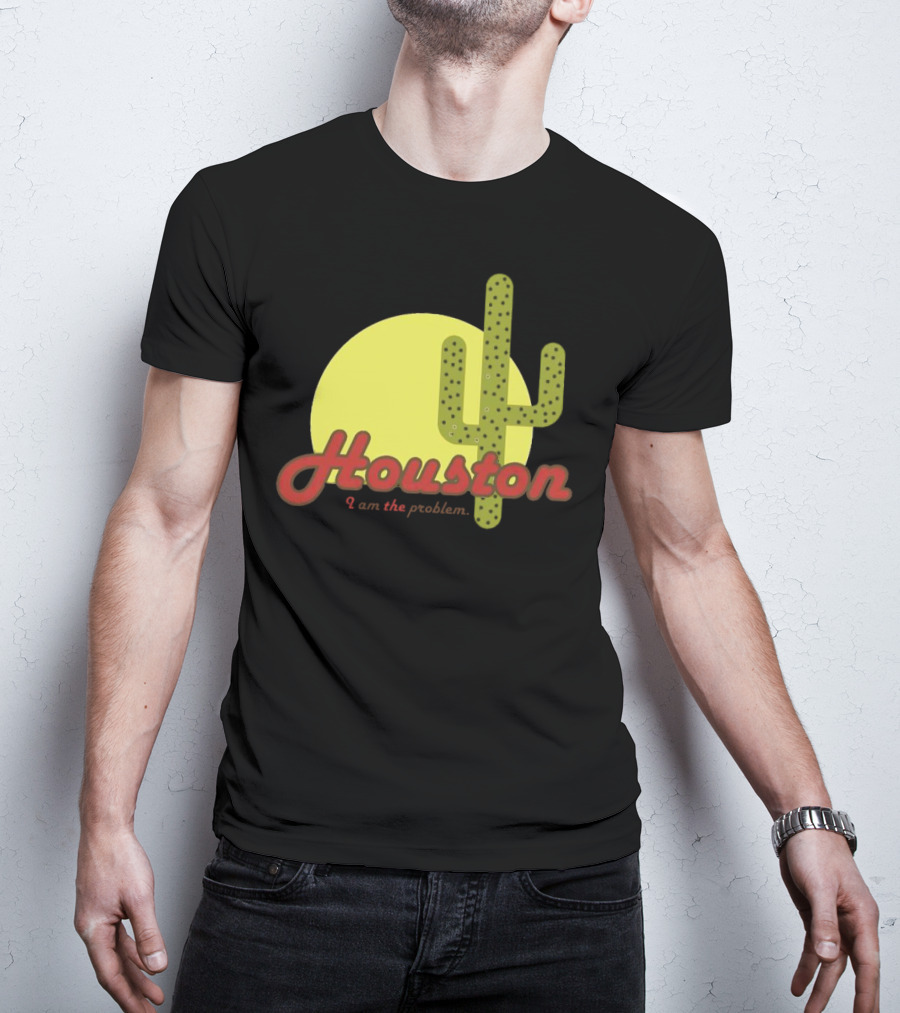 Houston I Am The Problem Cactus Sunset T-Shirt