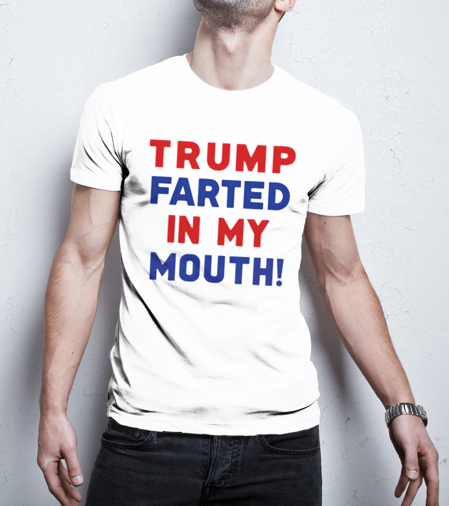 Trump Farted In My Mouth T-Shirt