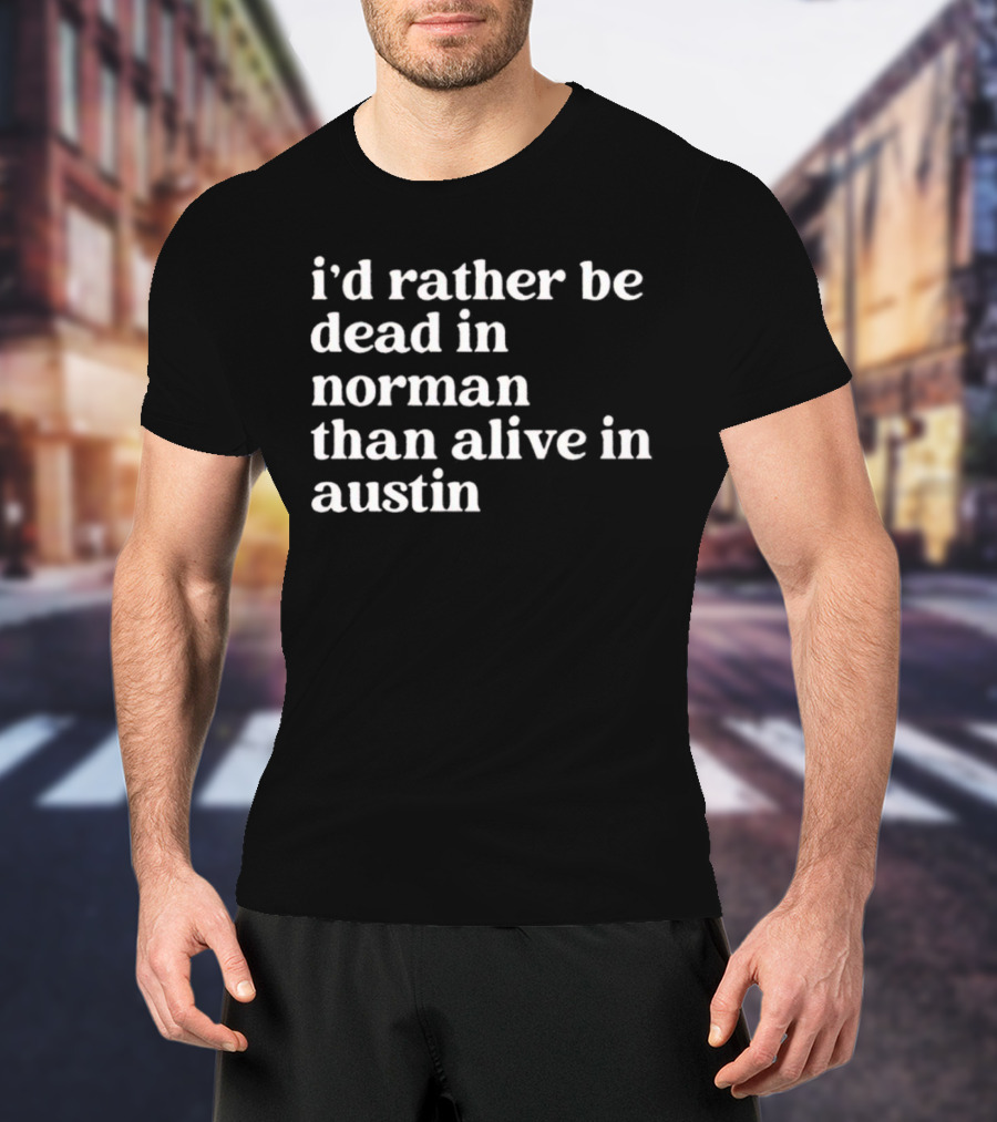 I'd Rather Be Dead In Norman Than Alive In Austin Shirt Rivalry T-Shirt
