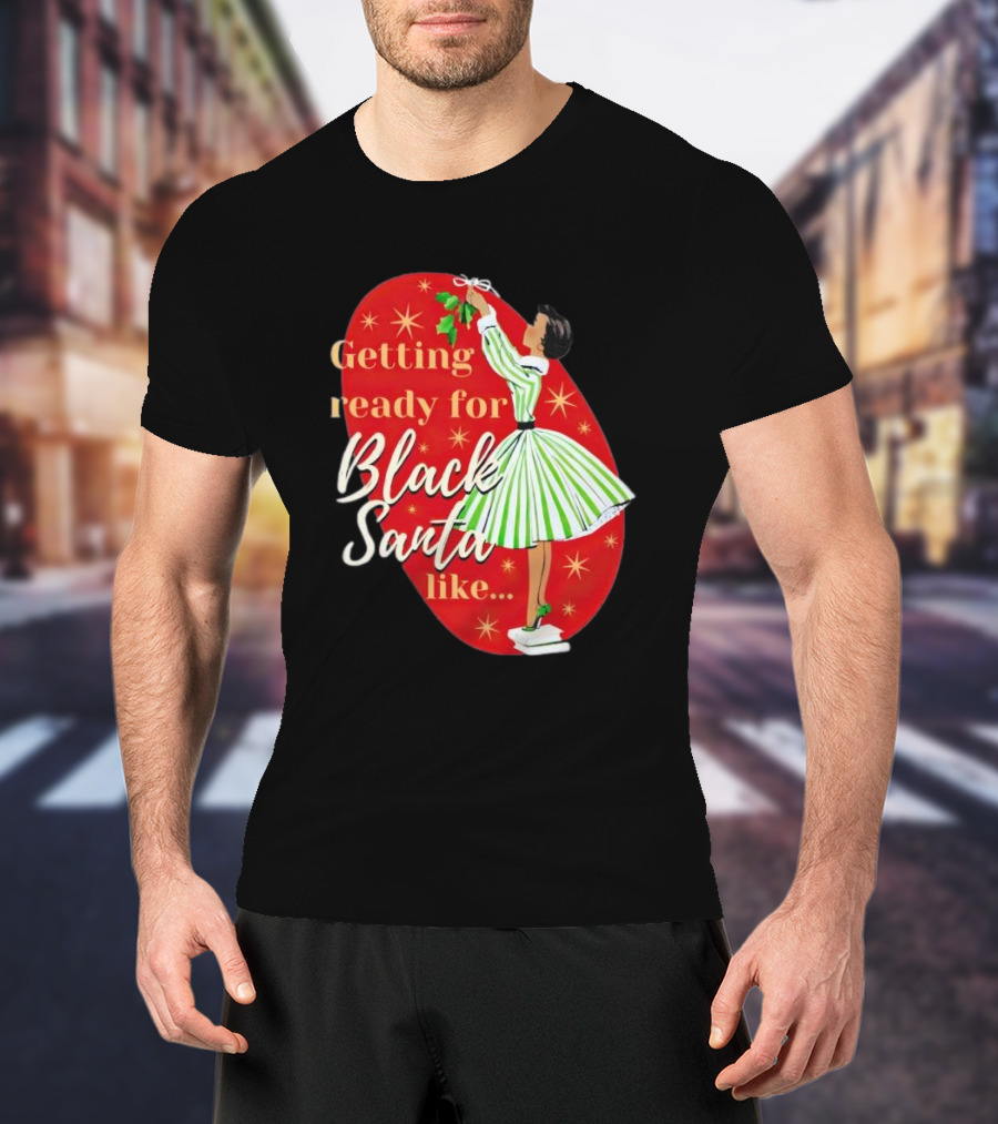 Getting Ready For Black Santa Like Retro Festive Holiday Vibes T-Shirt