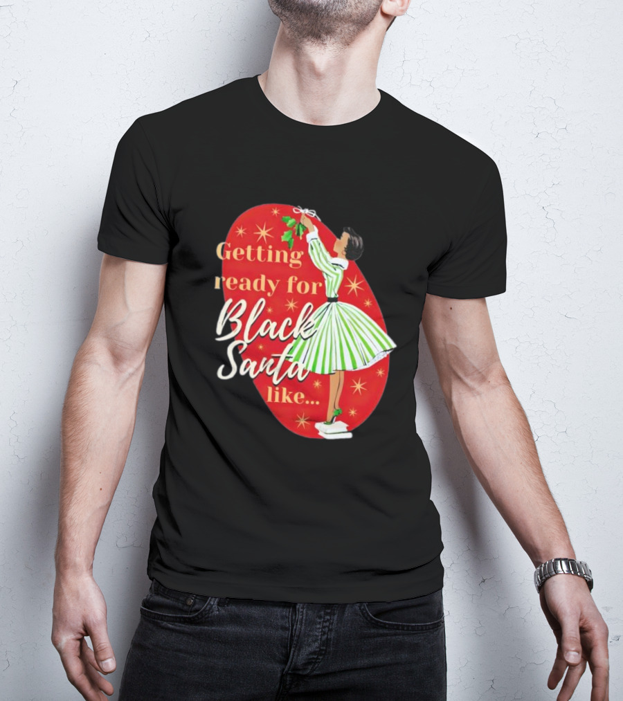Getting Ready For Black Santa Like Retro Festive Holiday Vibes T-Shirt