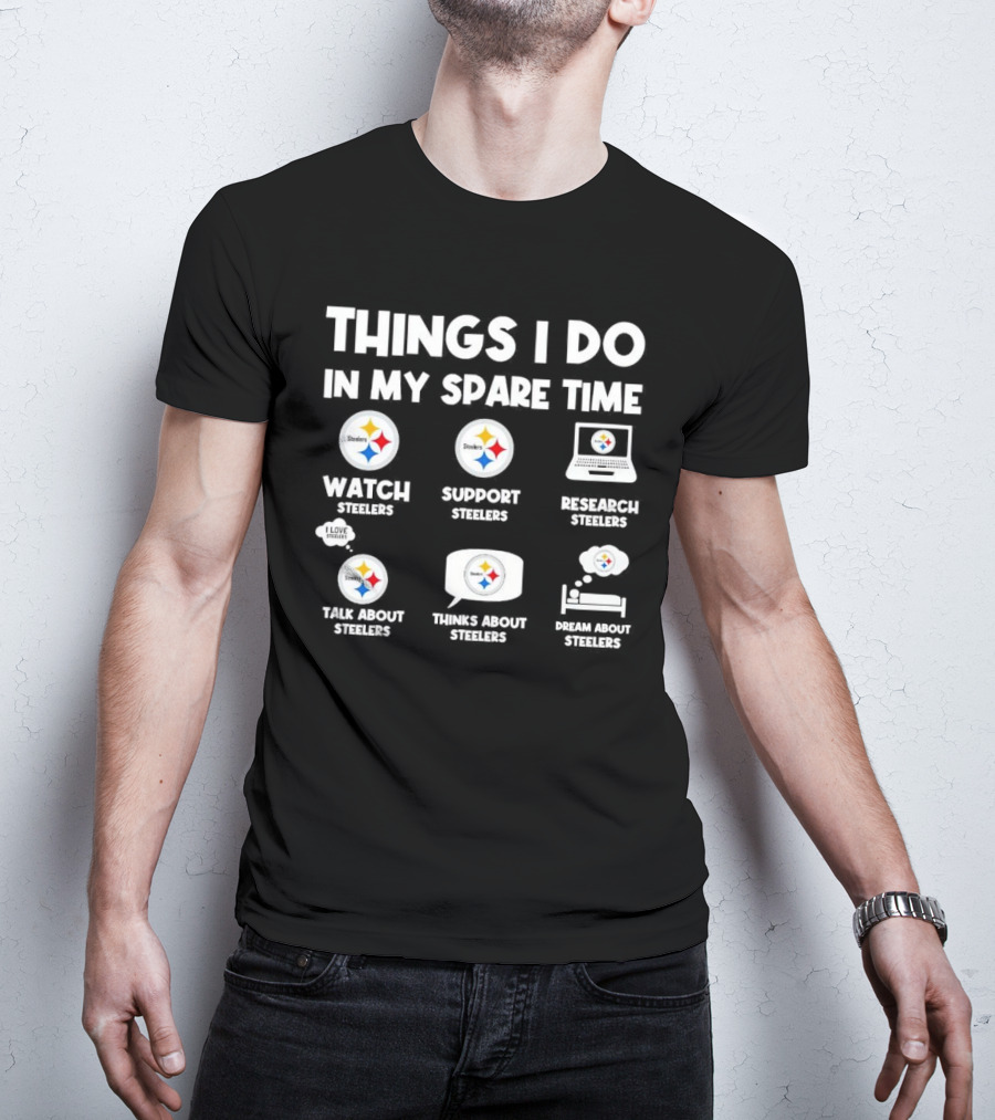Things I Do In My Spare Time Watch Steelers Support Steelers Research Steelers Talk About Steelers Thinks About Steelers Dream About Steelers T-Shirt
