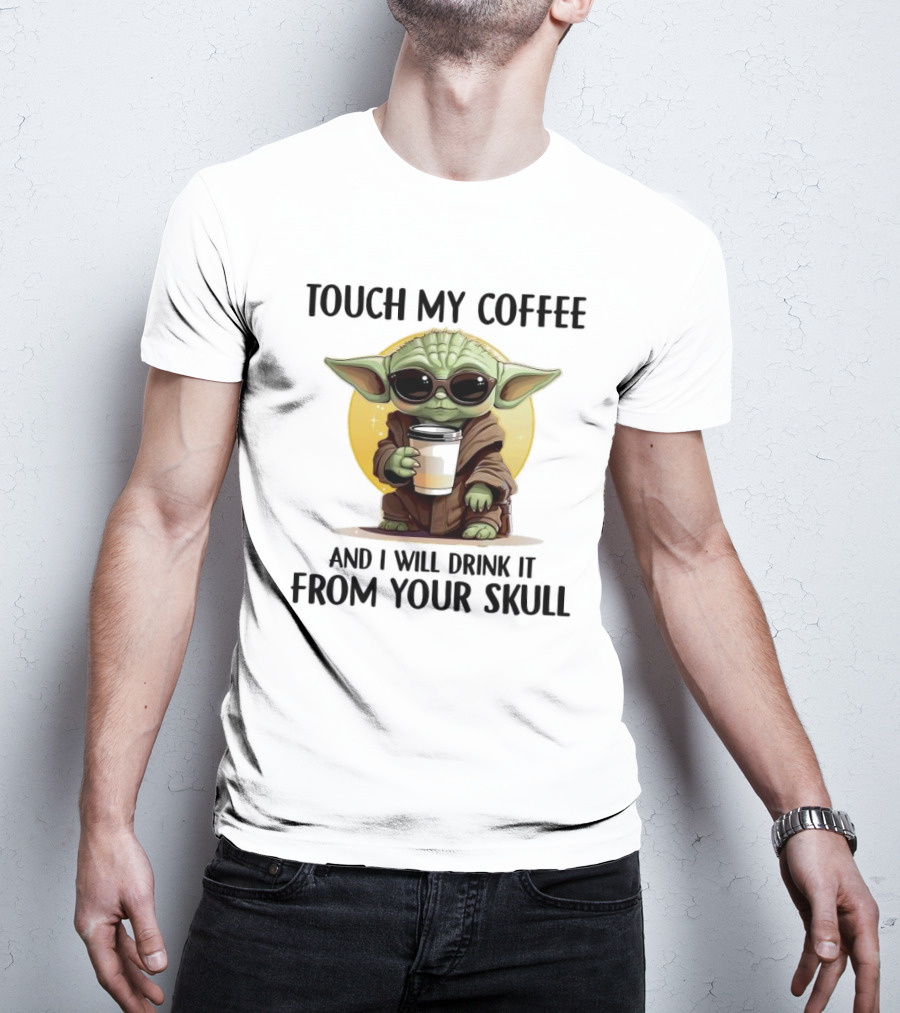 Touch My Coffee Baby Yoda Drink It From Your Skull T-Shirt
