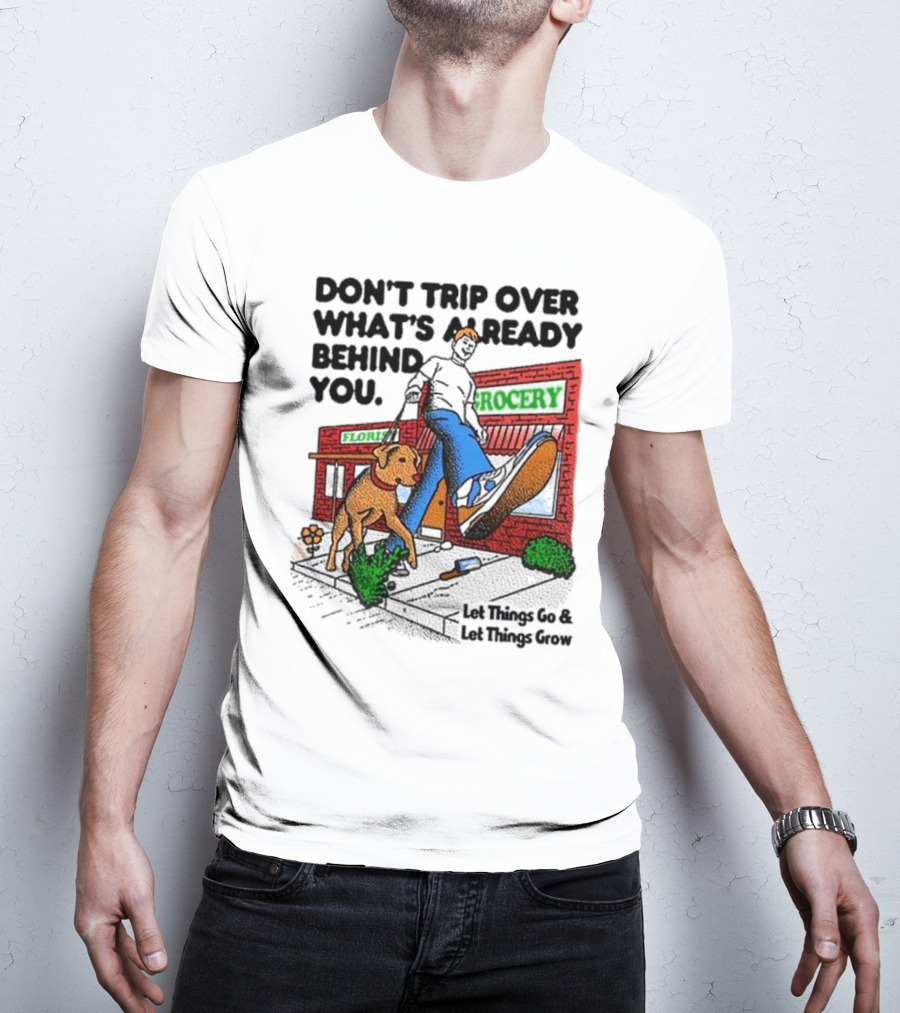 DON’T TRIP OVER WHAT’S ALREADY BEHIND YOU LET THINGS GO AND LET THINGS GROW GROCERY FLOUR DOG WALKING T-Shirt