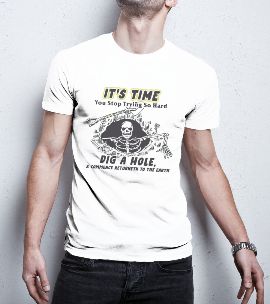 IT'S TIME You Stop Trying So Hard Dig A Hole A Confidence Returneth To The Earth T-Shirt