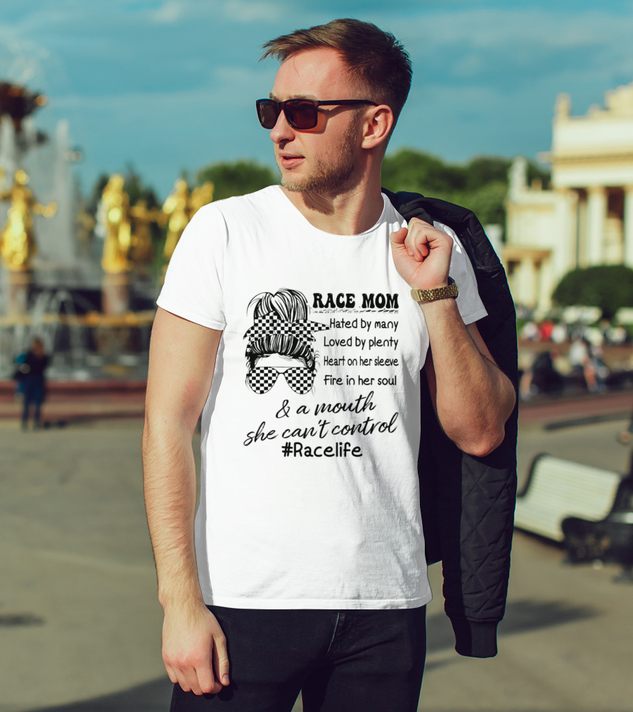 Race Mom Hated By Many Loved By Plenty Heart On Her Sleeve Fire In Her Soul And A Mouth She Can't Control #Racelife T-Shirt