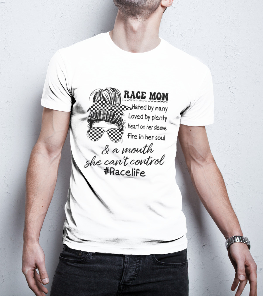 Race Mom Hated By Many Loved By Plenty Heart On Her Sleeve Fire In Her Soul And A Mouth She Can't Control #Racelife T-Shirt