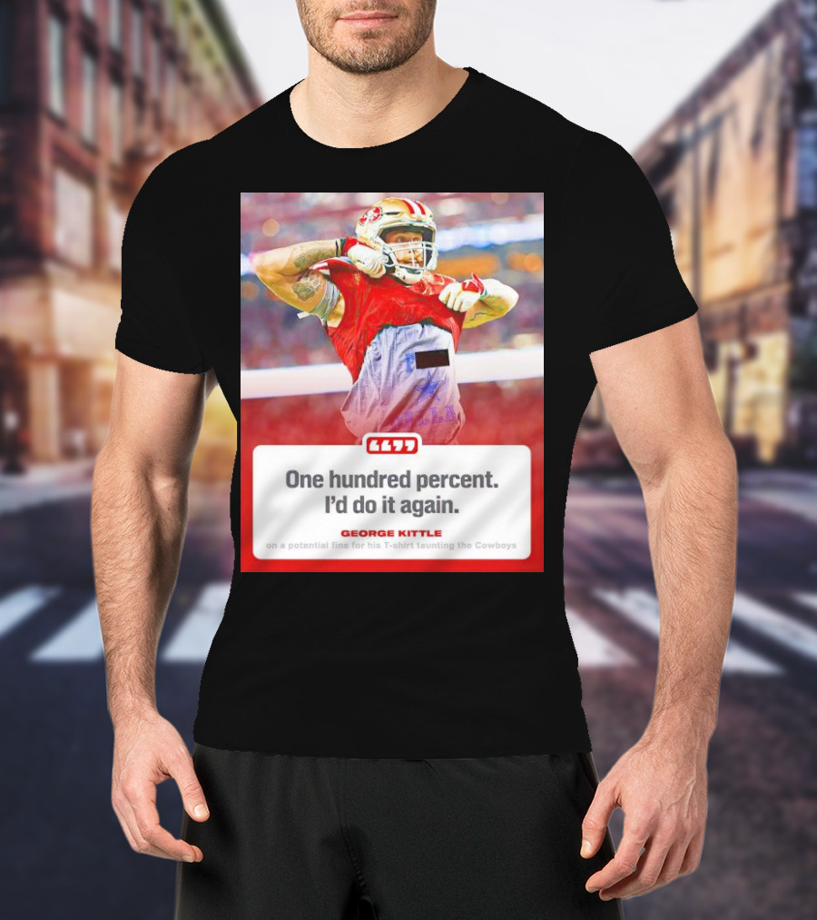 George Kittle One Hundred Percent I’d Do It Again Taunting Cowboys T-Shirt