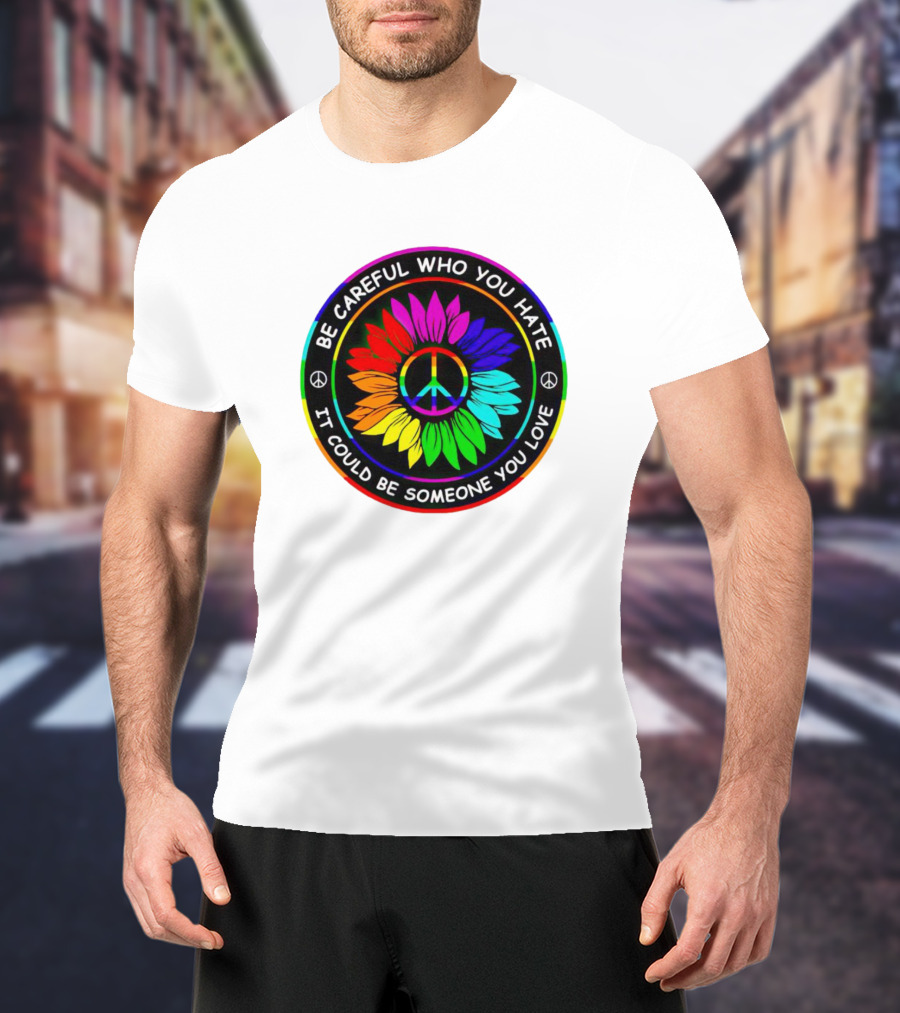 Be Careful Who You Hate It Could Be Someone You Love Sunflower Hippie Pride Peace T-Shirt