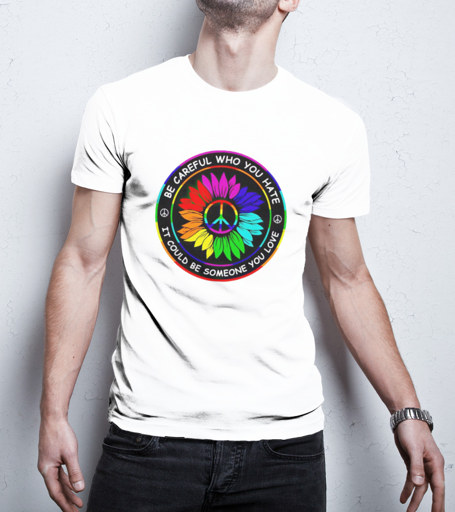Be Careful Who You Hate It Could Be Someone You Love Sunflower Hippie Pride Peace T-Shirt