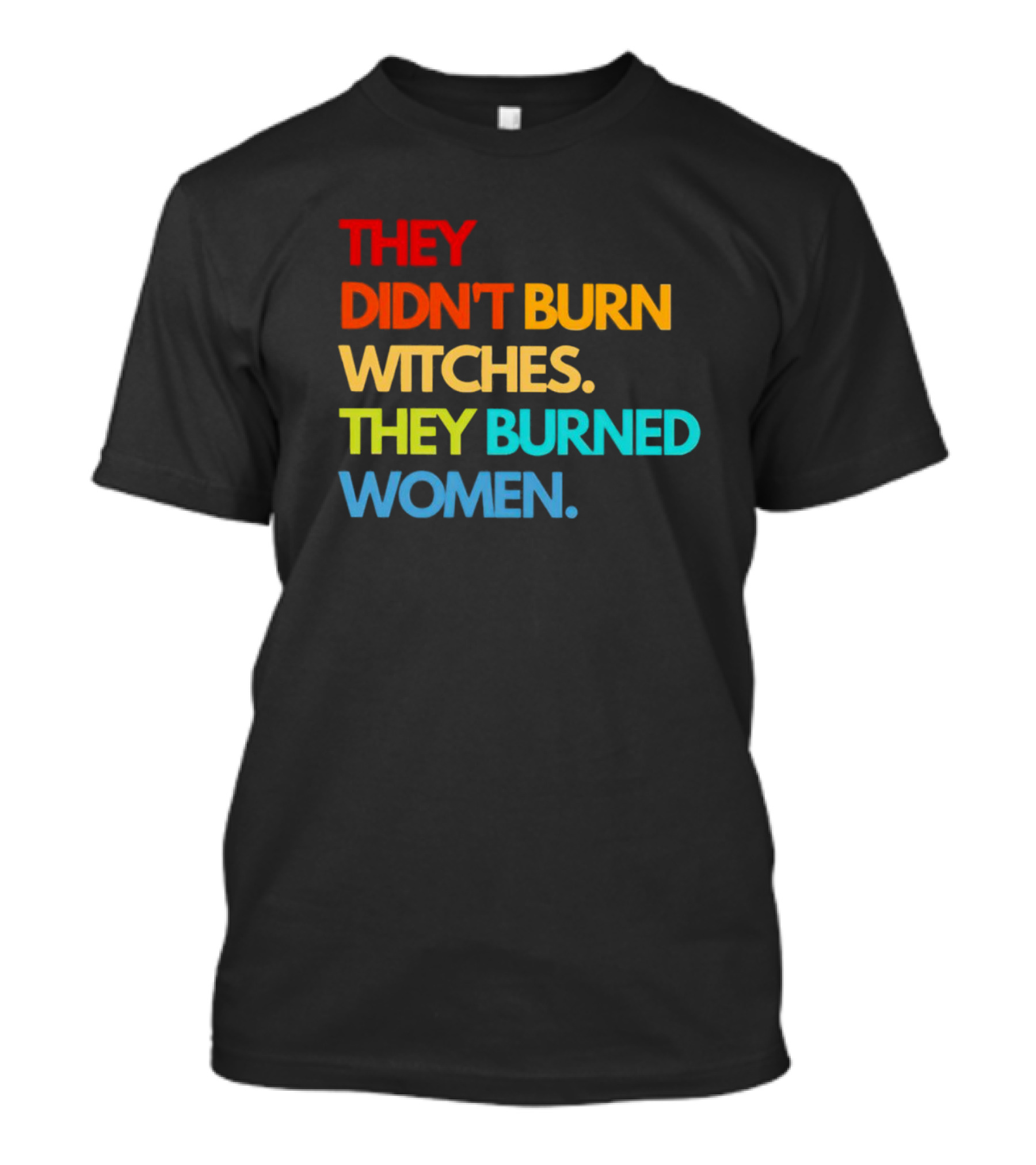THEY DIDN'T BURN WITCHES THEY BURNED WOMEN TEXT ART IN RAINBOW COLORS T-Shirt