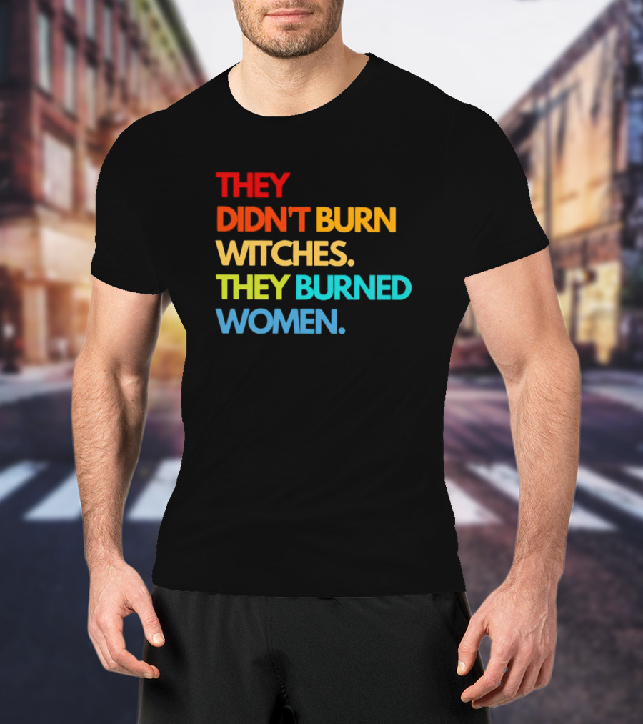 THEY DIDN'T BURN WITCHES THEY BURNED WOMEN TEXT ART IN RAINBOW COLORS T-Shirt