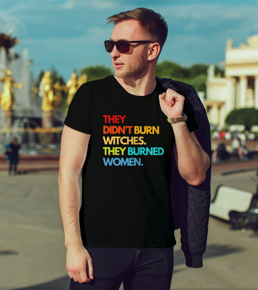 THEY DIDN'T BURN WITCHES THEY BURNED WOMEN TEXT ART IN RAINBOW COLORS T-Shirt