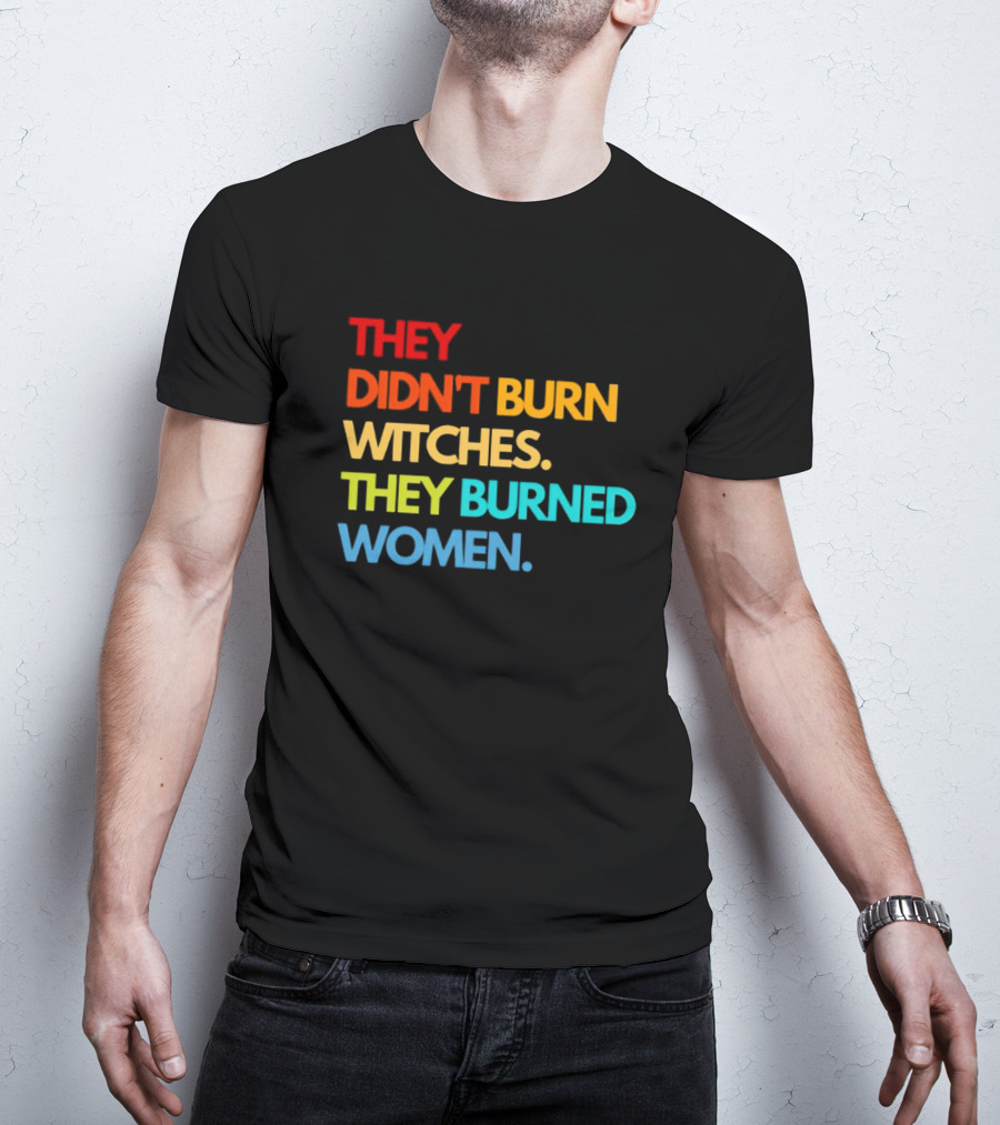 THEY DIDN'T BURN WITCHES THEY BURNED WOMEN TEXT ART IN RAINBOW COLORS T-Shirt