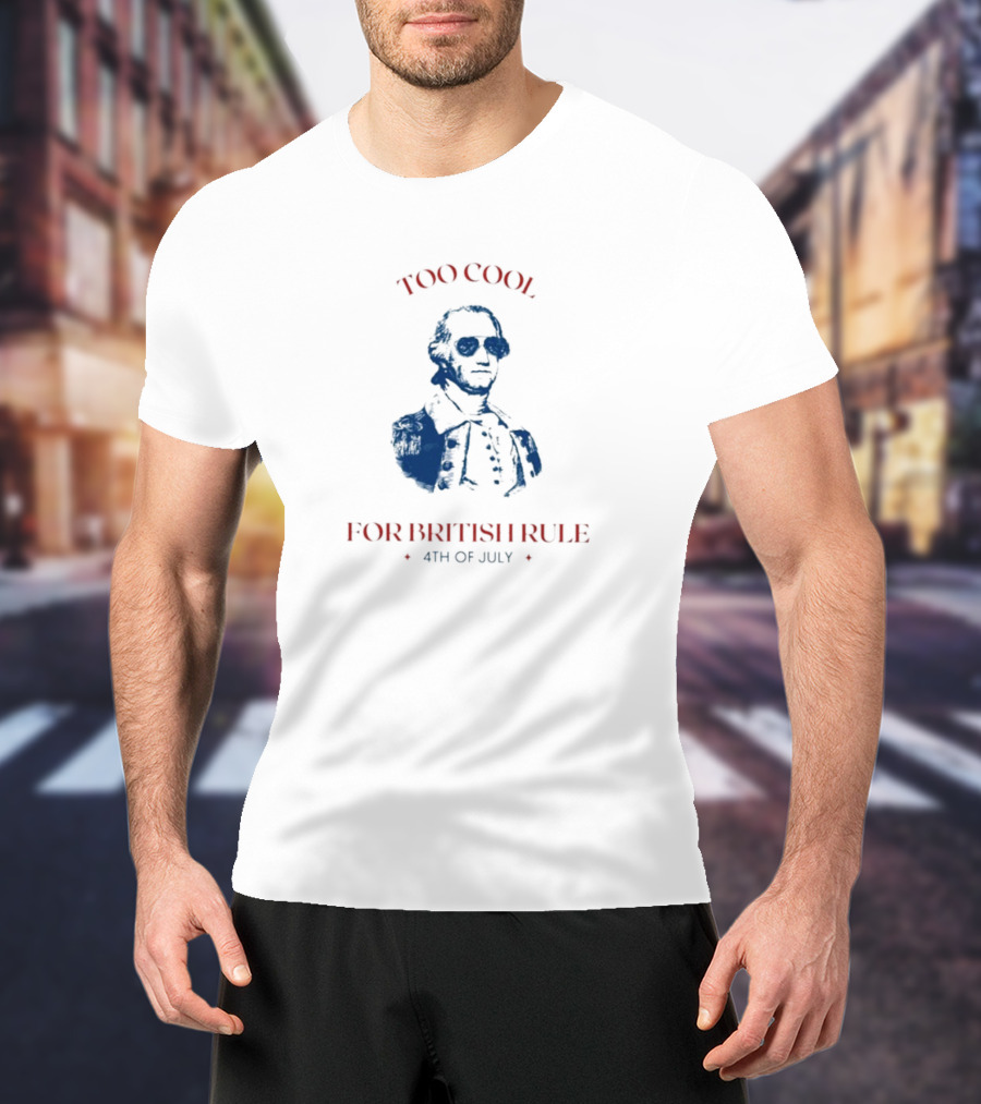 Too Cool For British Rule 4th Of July Patriotic Founding Father In Sunglasses T-Shirt