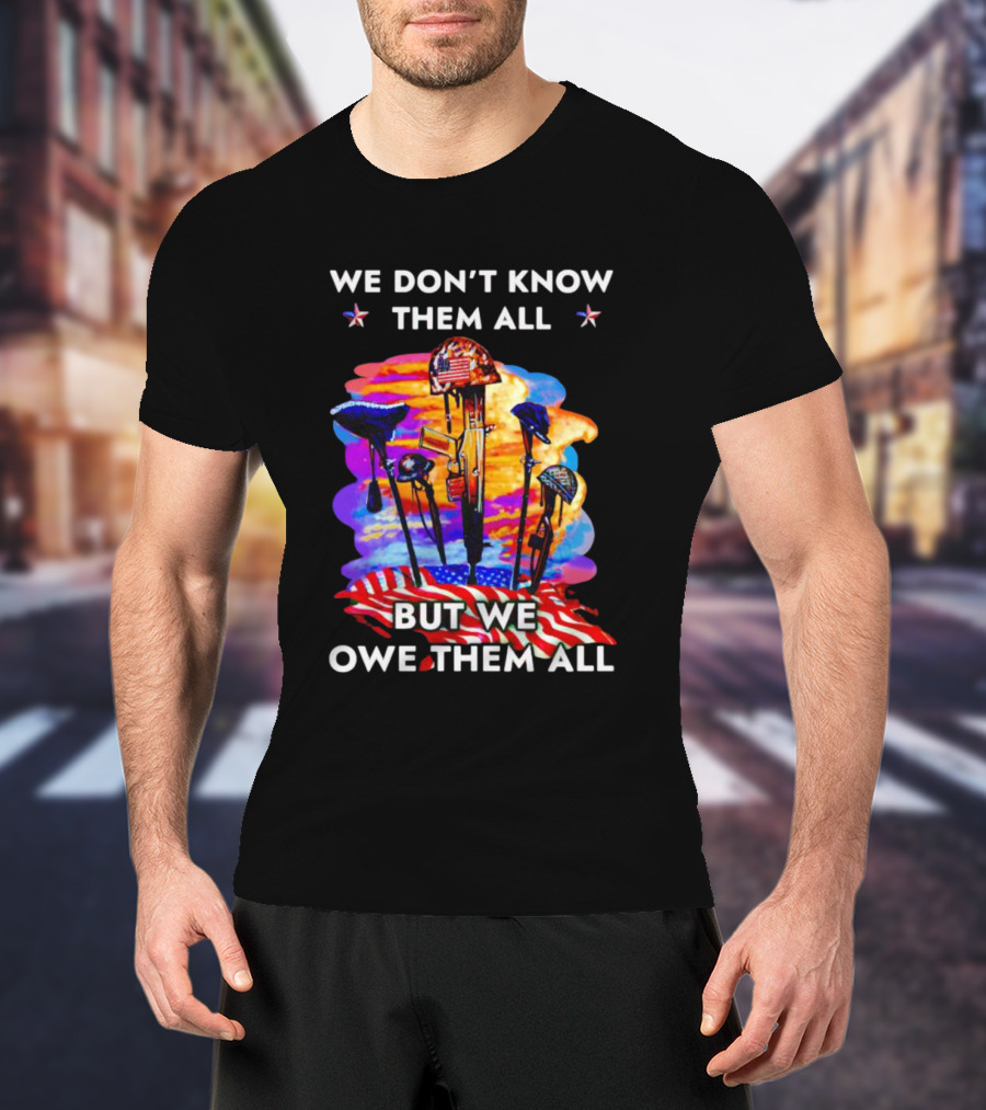 We Don’t Know Them All But We Owe Them All Patriotic Tribute American Flag Helmets And Crosses T-Shirt