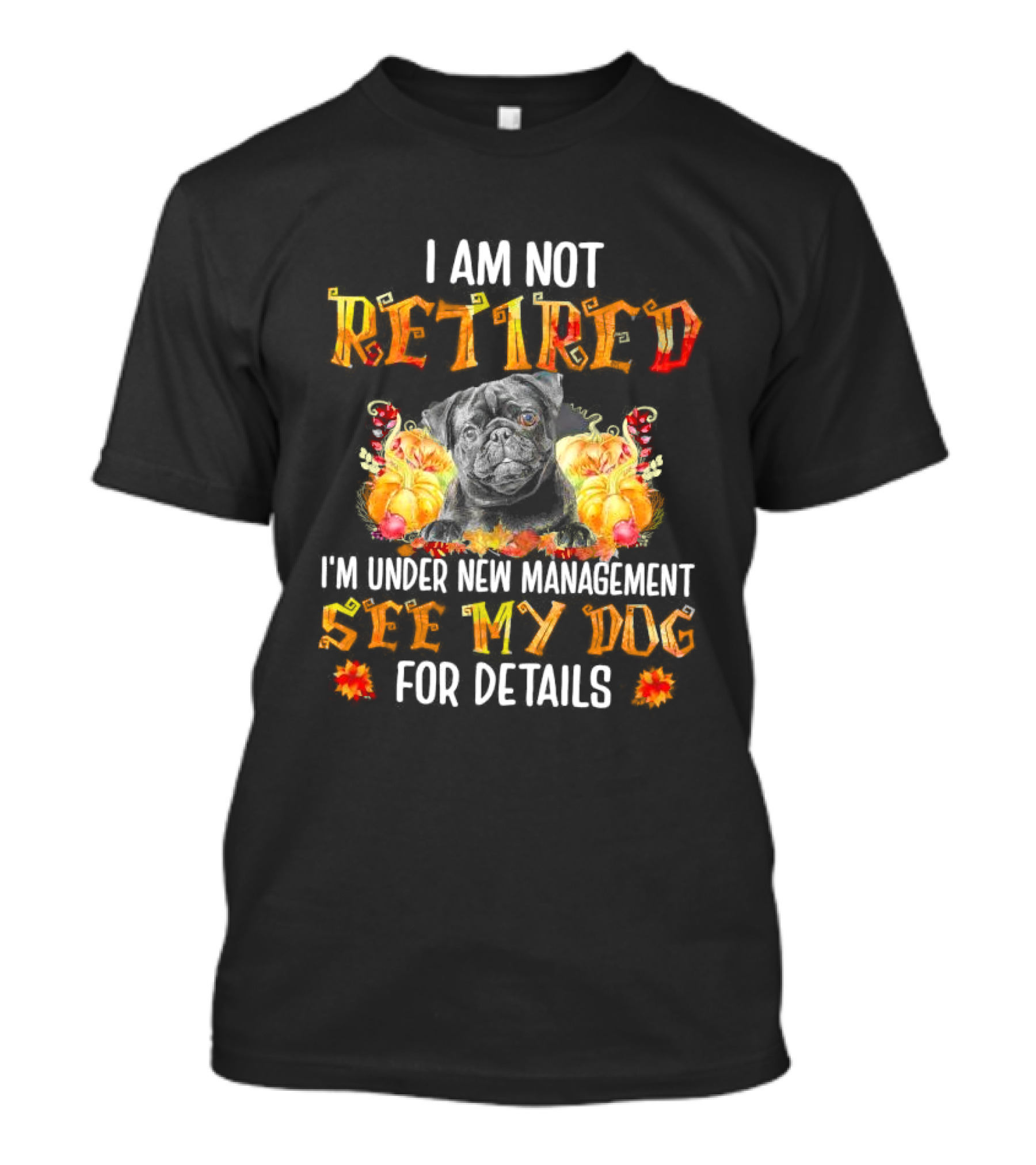 I Am Not Retired I'm Under New Management See My Dog For Details Thanksgiving Pumpkin Bulldog T-Shirt
