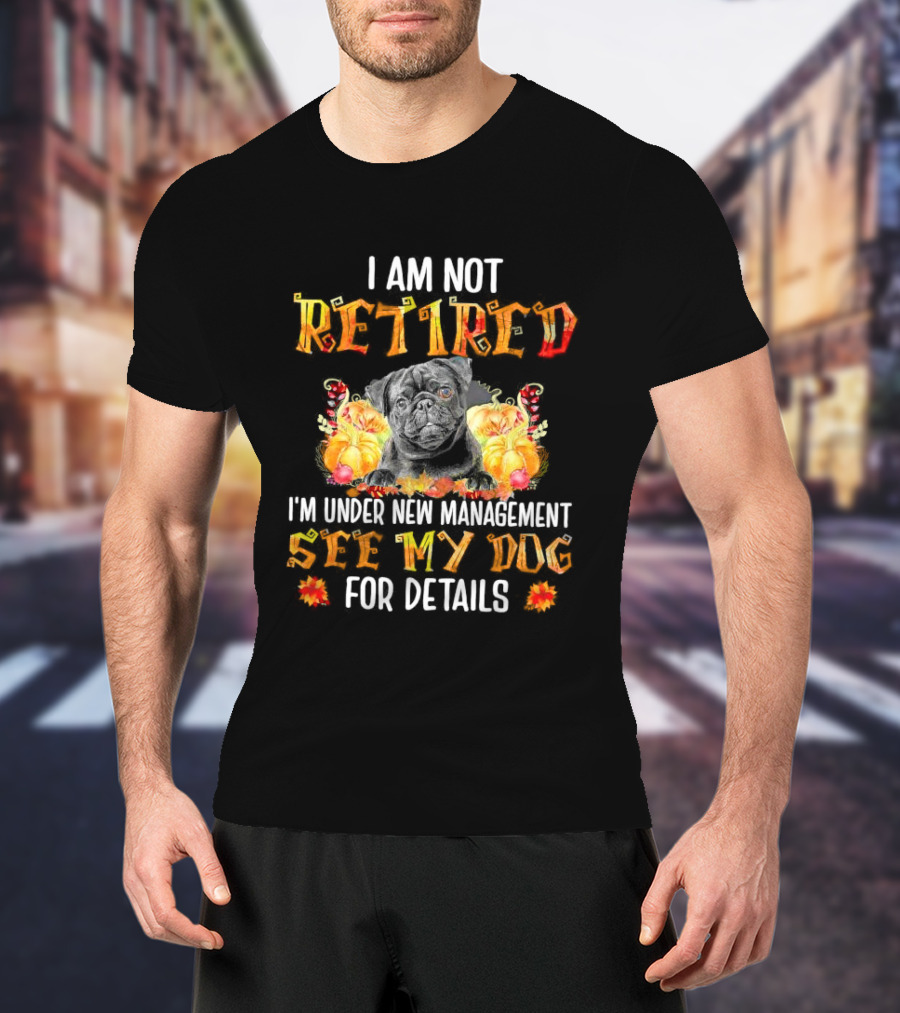 I Am Not Retired I'm Under New Management See My Dog For Details Thanksgiving Pumpkin Bulldog T-Shirt