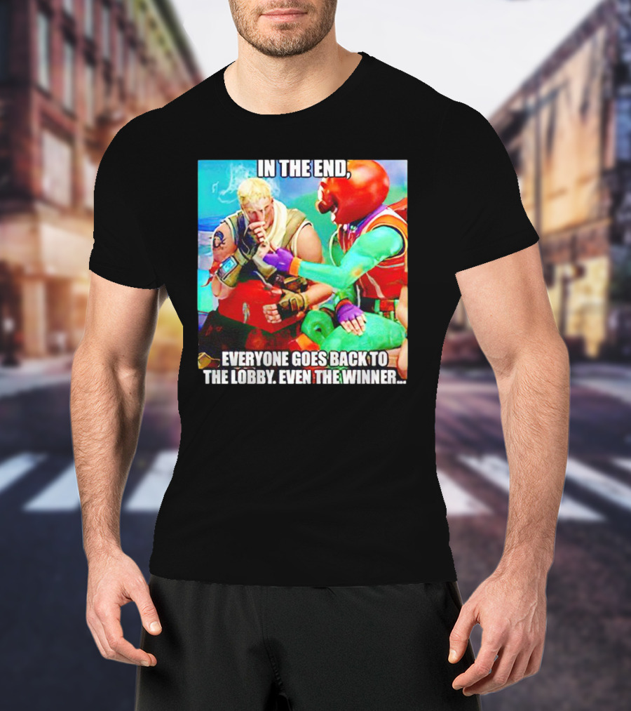 In The End Everyone Goes Back To The Lobby Even The Winner Fortnite Meme Characters T-Shirt