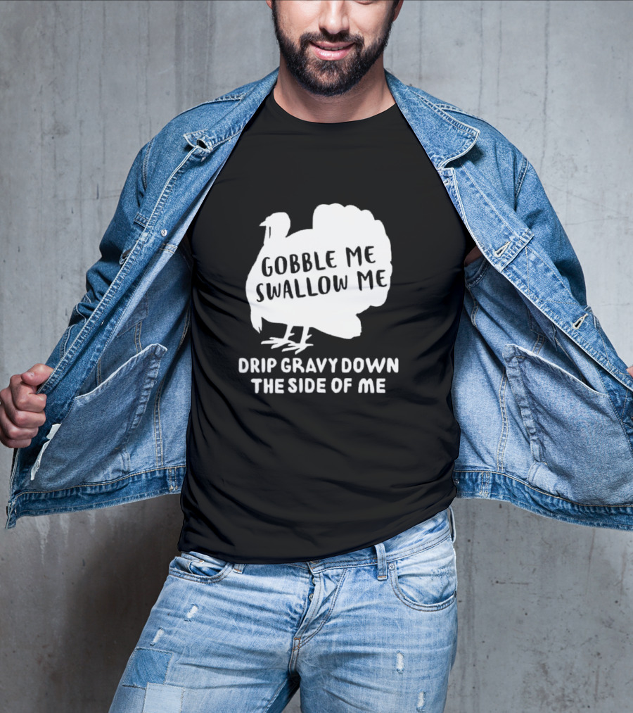 Gobble Me Swallow Me Drip Gravy Down The Side Of Me Turkey Thanksgiving T-Shirt