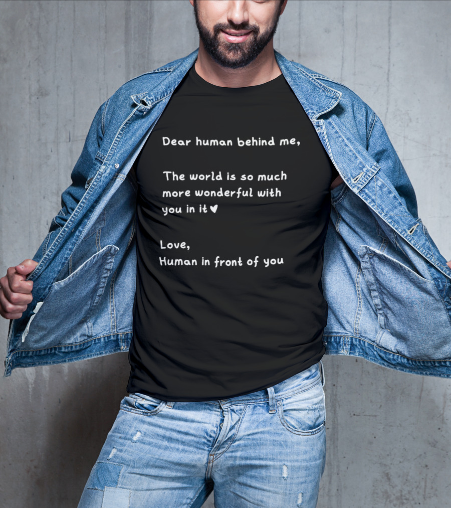 Dear Human Behind Me The World Is So Much More Wonderful With You In It Love Human In Front Of You T-Shirt