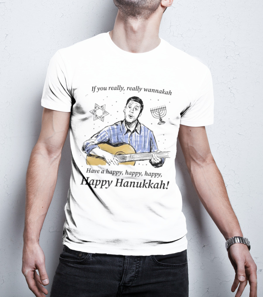 If You Really, Really Wannakah Have A Happy, Happy, Happy, Happy Hanukkah T-Shirt