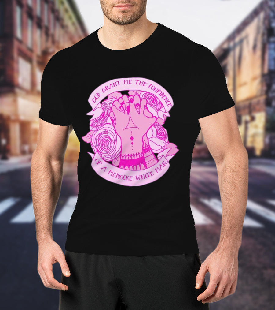 God Grant Me The Confidence Of A Mediocre White Man Prayer Hands With Roses T-Shirt