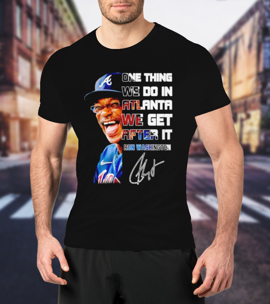 One Thing We Do In Atlanta We Get After It Ron Washington Signature Braves Cap T-Shirt