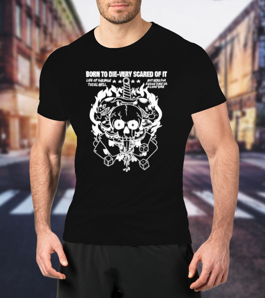Born To Die Very Scared Of It Life Of Garage Total Hell Not Here For A Good Time Or A Long Time Skull Sword Flames Dice T-Shirt