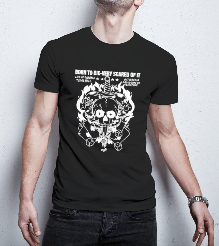 Born To Die Very Scared Of It Life Of Garage Total Hell Not Here For A Good Time Or A Long Time Skull Sword Flames Dice T-Shirt