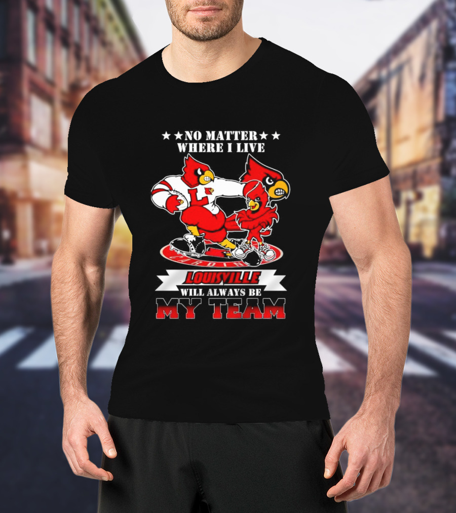 No Matter Where I Live Louisville Cardinals Will Always Be My Team T-Shirt