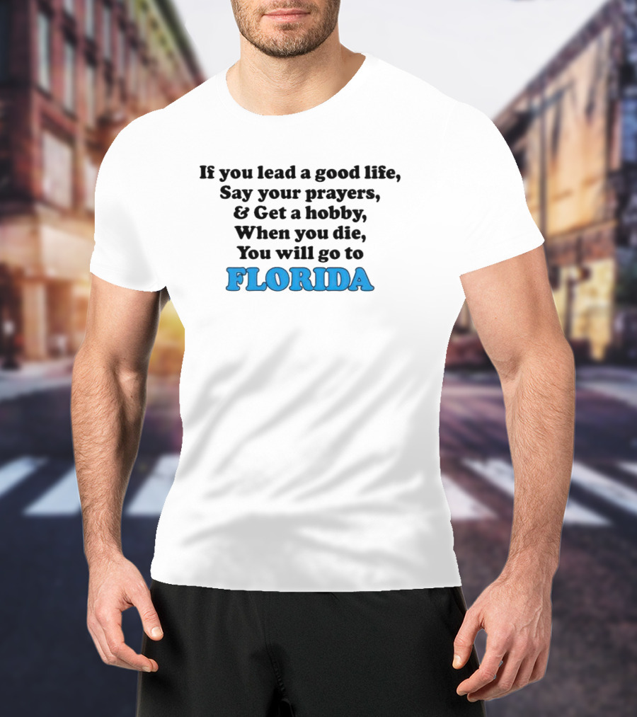 If You Lead A Good Life Say Your Prayers And Get A Hobby When You Die You Will Go To Florida T-Shirt