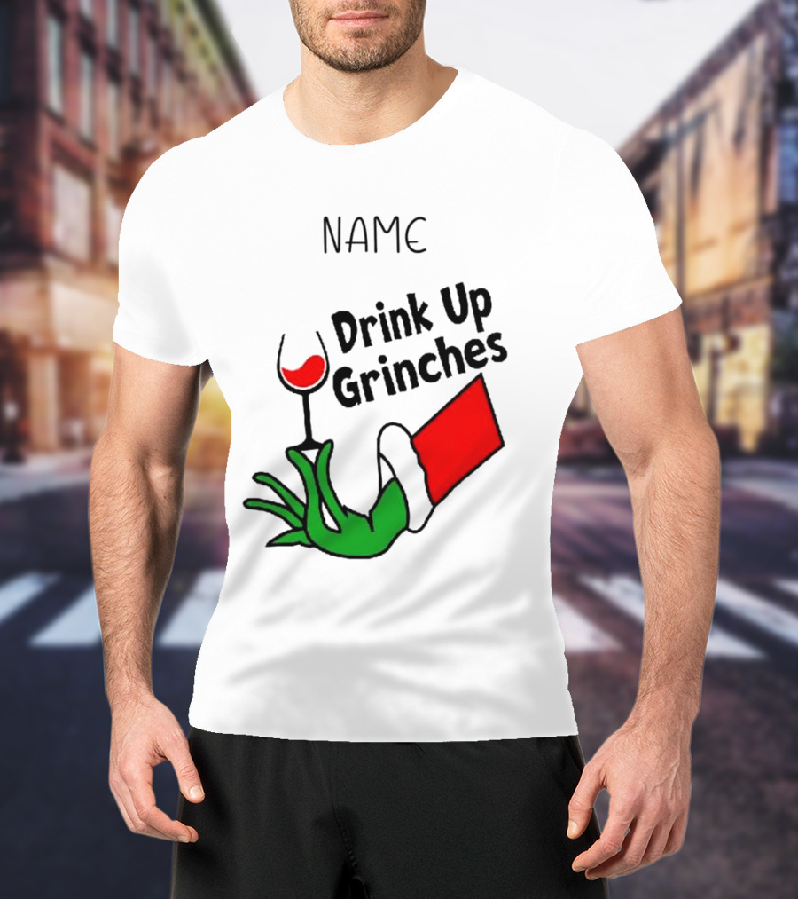 NAME Drink Up Grinches Xmas Grinch Hand Wine Glass Custom T-Shirt
