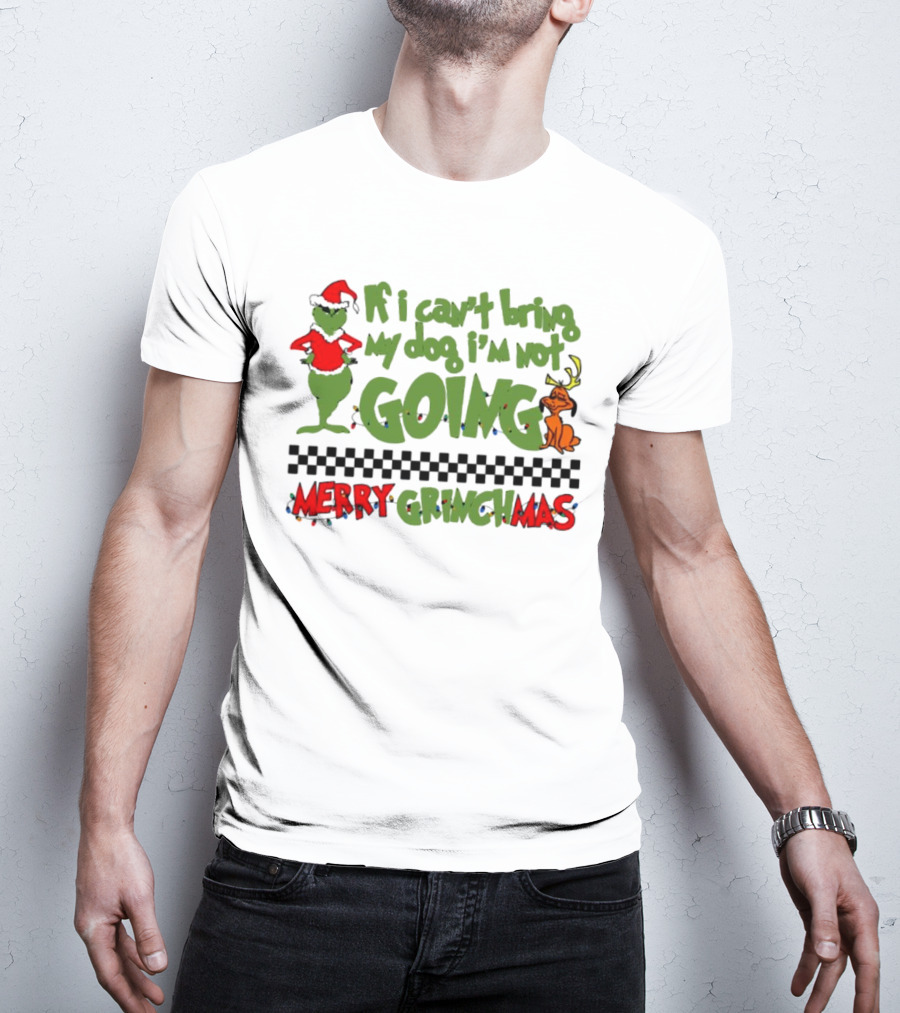 Merry Grinchmas If I Can't Bring My Dog I'm Not Going Christmas T-Shirt