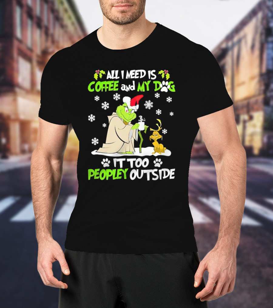 All I Need Is Coffee And My Dog It Too Peopley Outside Christmas Grinch T-Shirt