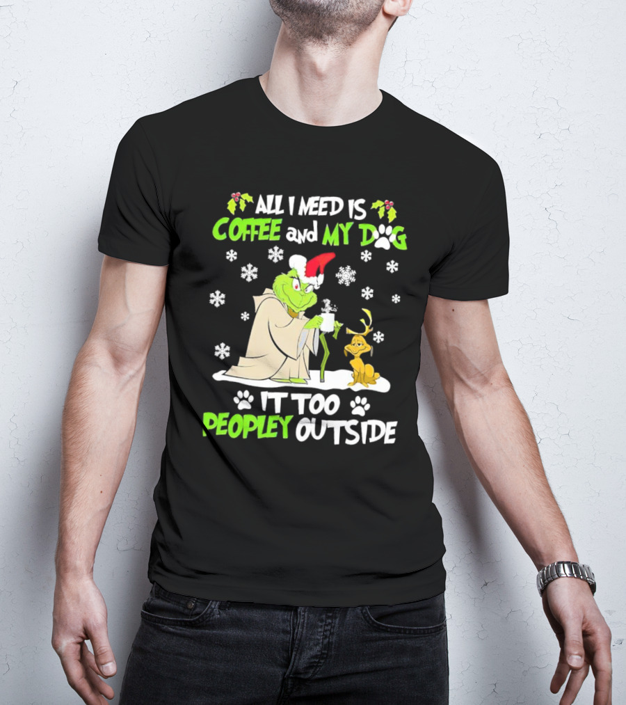 All I Need Is Coffee And My Dog It Too Peopley Outside Christmas Grinch T-Shirt