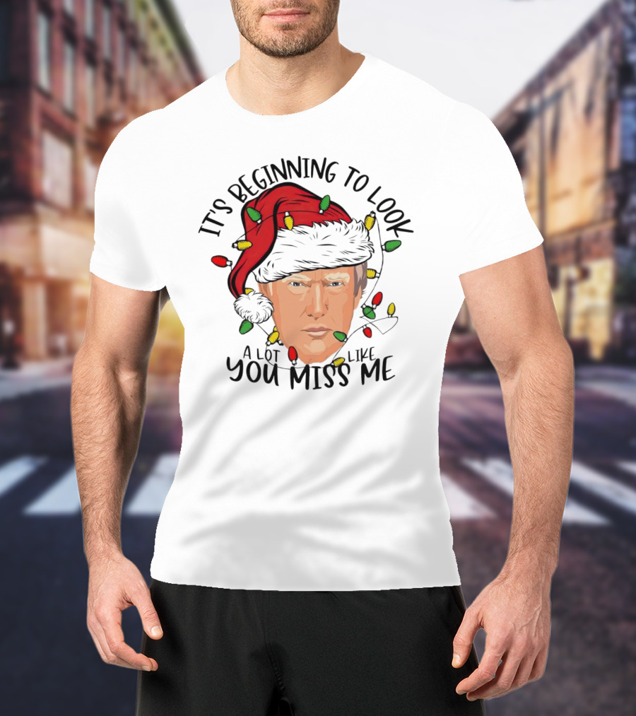 It's Beginning To Look A Lot Like You Miss Me Santa Trump Christmas T-Shirt
