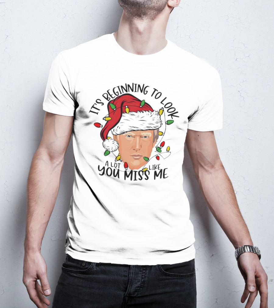 It's Beginning To Look A Lot Like You Miss Me Santa Trump Christmas T-Shirt
