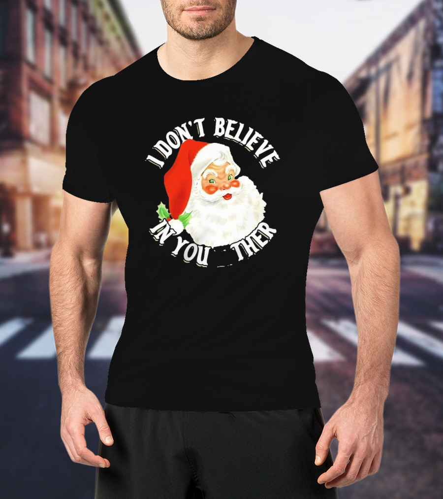 I Don’t Believe In You Either Santa Claus Christmas T-Shirt