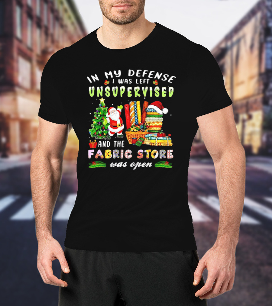 In My Defense I Was Left Unsupervised And The Fabric Store Was Open Santa Claus Christmas T-Shirt