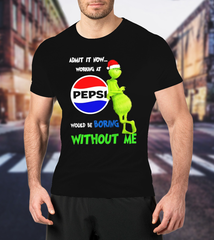 Admit It Now Santa Grinch Working At Pepsi Would Be Boring Without Me Christmas T-Shirt
