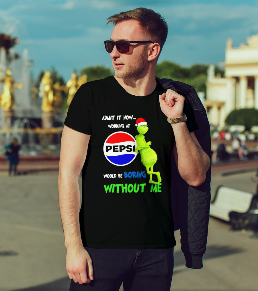 Admit It Now Santa Grinch Working At Pepsi Would Be Boring Without Me Christmas T-Shirt
