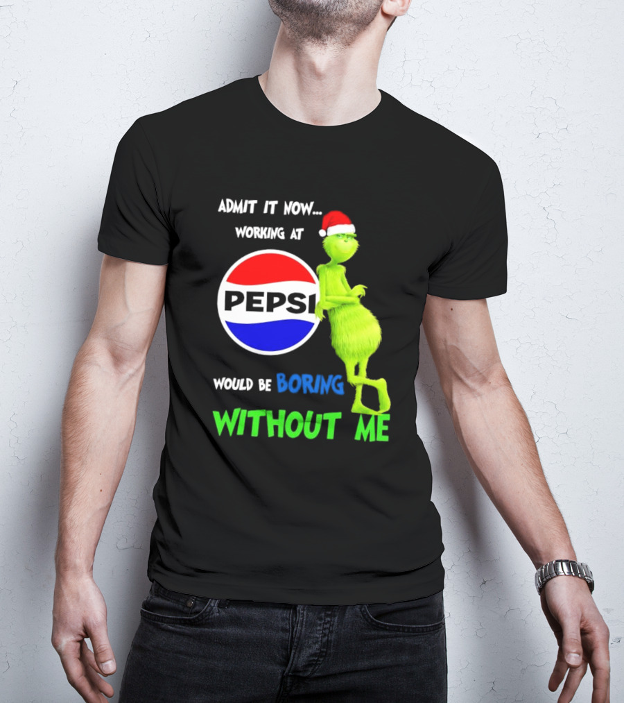 Admit It Now Santa Grinch Working At Pepsi Would Be Boring Without Me Christmas T-Shirt