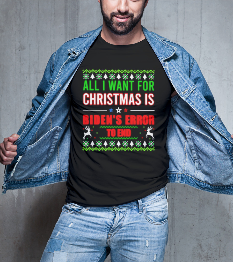 All I Want For Christmas Is Biden's Error To End Xmas Sweater Reindeer Trees Stars T-Shirt