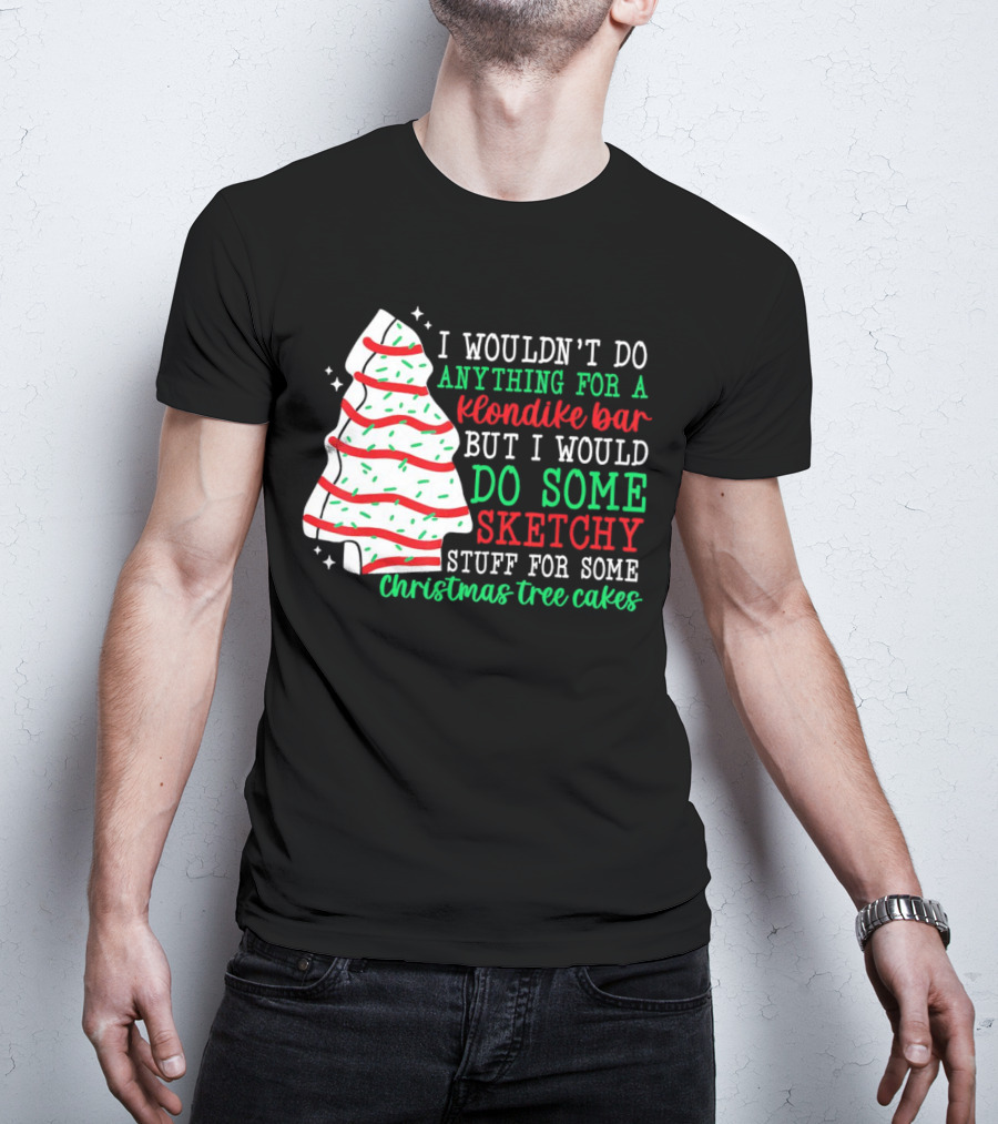 I Wouldn't Do Anything For A Klondike Bar But I Would Do Some Sketchy Stuff For Some Christmas Tree Cakes T-Shirt
