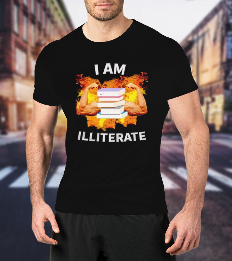 I AM ILLITERATE Books And Flexing Muscles On Fire T-Shirt